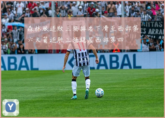 森林狼连败三场排名下滑至西部第六火箭连胜三场稳居西部第四