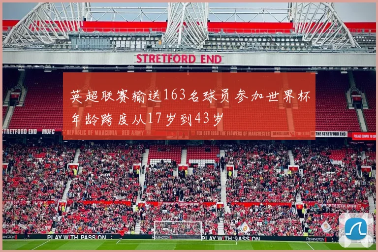 英超联赛输送163名球员参加世界杯年龄跨度从17岁到43岁
