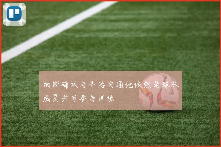 纳斯确认与乔治沟通他依然是球队成员并可参与训练