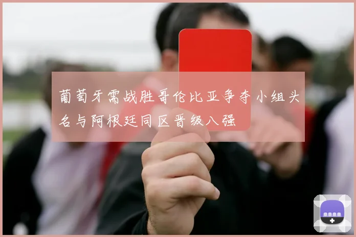 葡萄牙需战胜哥伦比亚争夺小组头名与阿根廷同区晋级八强