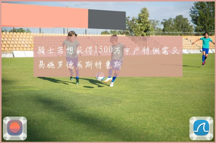骑士若想获得1500万中产特例需交易施罗德或斯特鲁斯