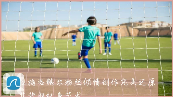拉梅洛鲍尔粉丝倾情创作完美还原其背部纹身艺术