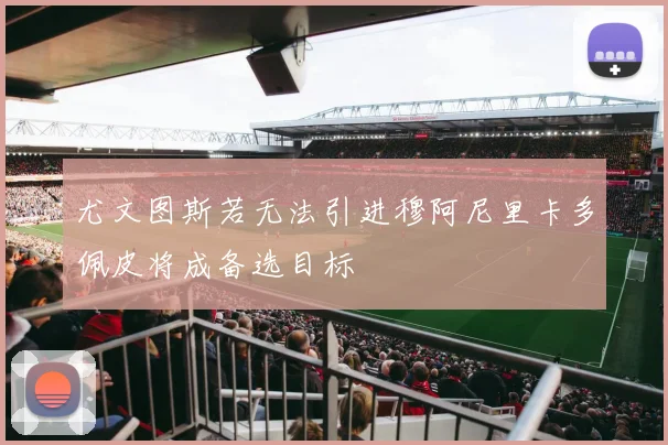 尤文图斯若无法引进穆阿尼里卡多佩皮将成备选目标