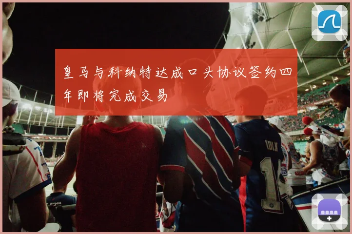 皇马与科纳特达成口头协议签约四年即将完成交易