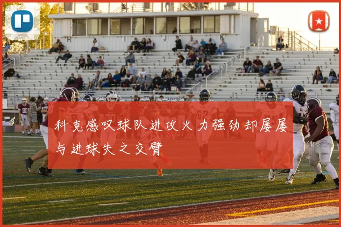 科克感叹球队进攻火力强劲却屡屡与进球失之交臂