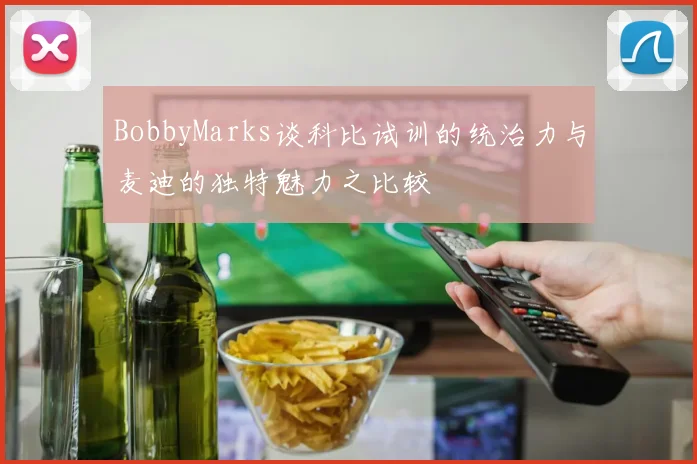 BobbyMarks谈科比试训的统治力与麦迪的独特魅力之比较