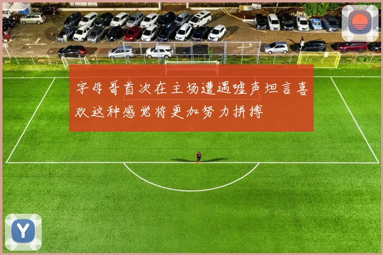 字母哥首次在主场遭遇嘘声坦言喜欢这种感觉将更加努力拼搏