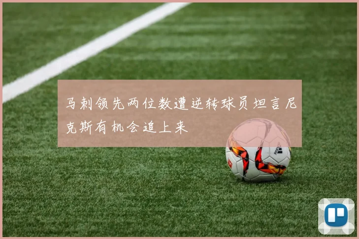 马刺领先两位数遭逆转球员坦言尼克斯有机会追上来